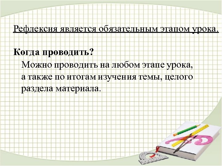 Рефлексия является обязательным этапом урока. Когда проводить? Можно проводить на любом этапе урока, а