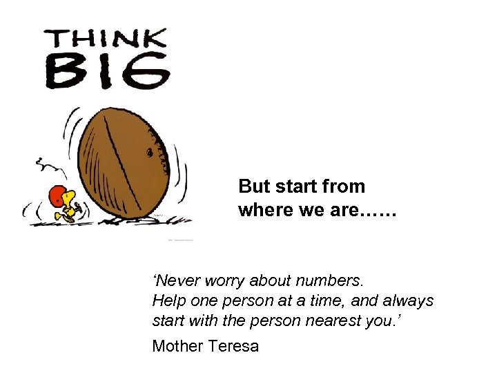 But start from where we are…… ‘Never worry about numbers. Help one person at