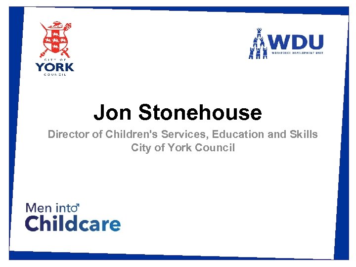 Jon Stonehouse Director of Children's Services, Education and Skills City of York Council 