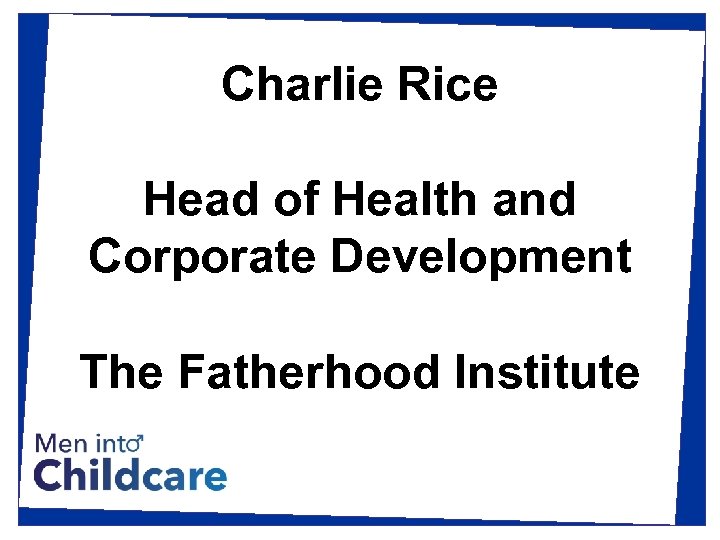 Charlie Rice Head of Health and Corporate Development The Fatherhood Institute 