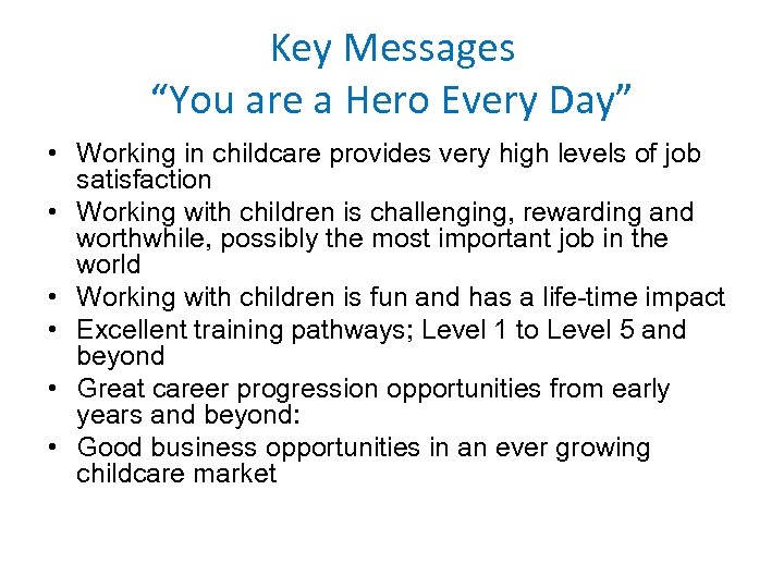 Key Messages “You are a Hero Every Day” • Working in childcare provides very