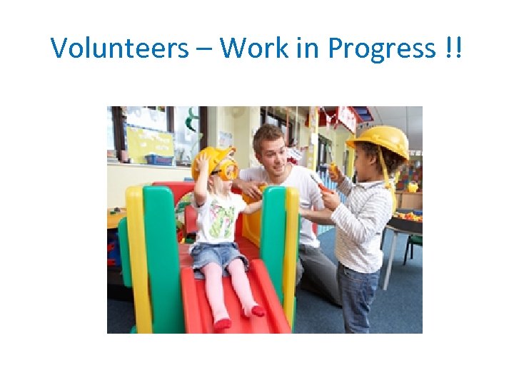 Volunteers – Work in Progress !! 