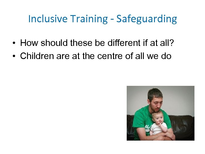 Inclusive Training - Safeguarding • How should these be different if at all? •