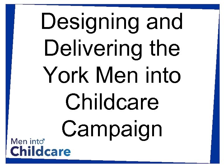 Designing and Delivering the York Men into Childcare Campaign 