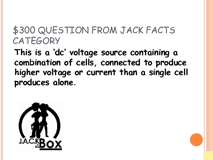 $300 QUESTION FROM JACK FACTS CATEGORY This is a ‘dc’ voltage source containing a