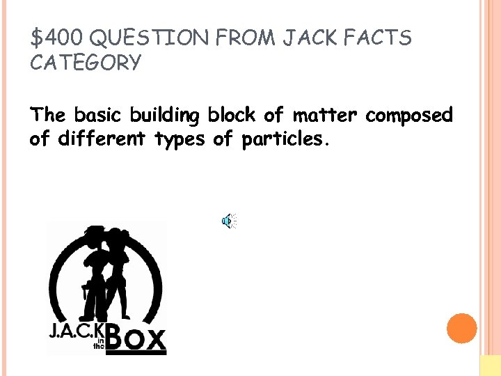 $400 QUESTION FROM JACK FACTS CATEGORY The basic building block of matter composed of