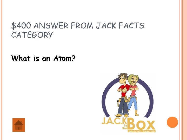 $400 ANSWER FROM JACK FACTS CATEGORY What is an Atom? 