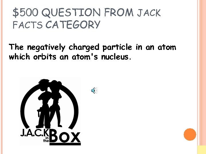 $500 QUESTION FROM JACK FACTS CATEGORY The negatively charged particle in an atom which