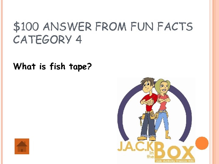 $100 ANSWER FROM FUN FACTS CATEGORY 4 What is fish tape? 