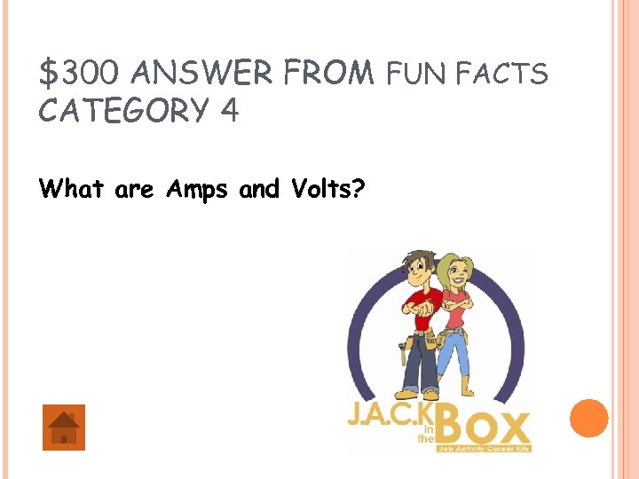 $300 ANSWER FROM FUN FACTS CATEGORY 4 What are Amps and Volts? 