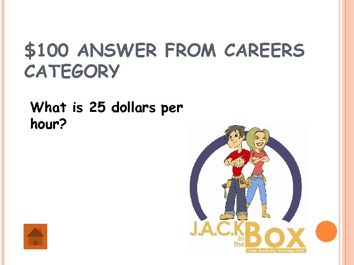 $100 ANSWER FROM CAREERS CATEGORY What is 25 dollars per hour? 