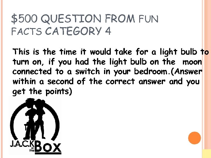 $500 QUESTION FROM FUN FACTS CATEGORY 4 This is the time it would take