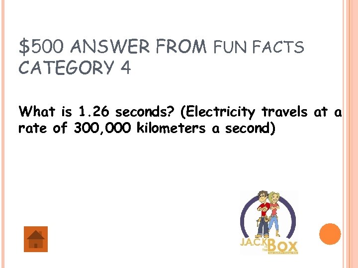 $500 ANSWER FROM FUN FACTS CATEGORY 4 What is 1. 26 seconds? (Electricity travels