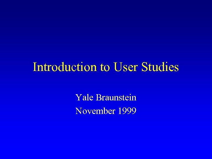 Introduction to User Studies Yale Braunstein November 1999 