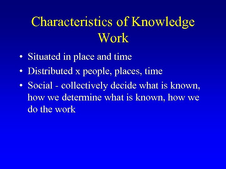 Characteristics of Knowledge Work • Situated in place and time • Distributed x people,