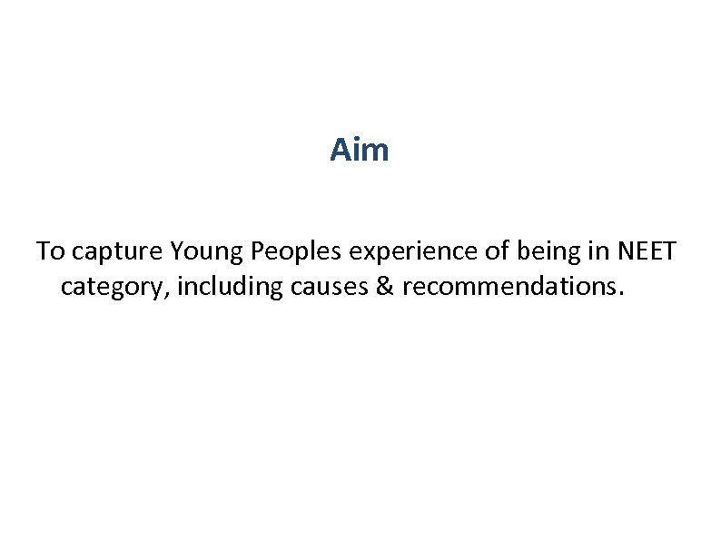 Aim To capture Young Peoples experience of being in NEET category, including causes &