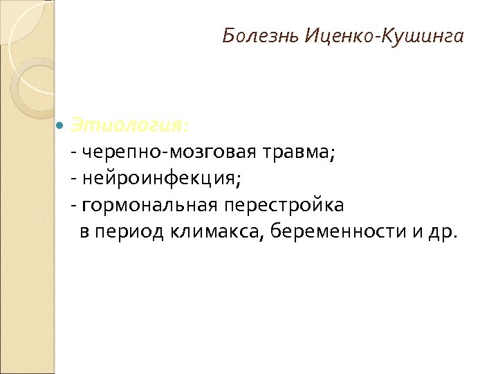 Болезнь Иценко-Кушинга Этиология: - черепно-мозговая травма; - нейроинфекция; - гормональная перестройка в период климакса,