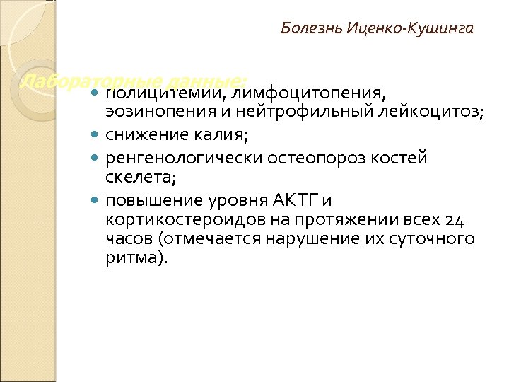 Болезнь Иценко-Кушинга Лабораторные данные: полицитемии, лимфоцитопения, эозинопения и нейтрофильный лейкоцитоз; снижение калия; ренгенологически остеопороз