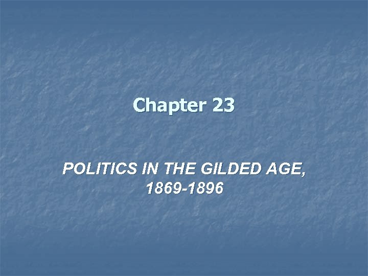 Chapter 23 POLITICS IN THE GILDED AGE, 1869 -1896 