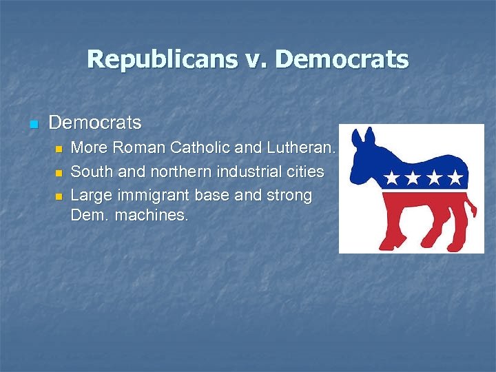Republicans v. Democrats n n n More Roman Catholic and Lutheran. South and northern