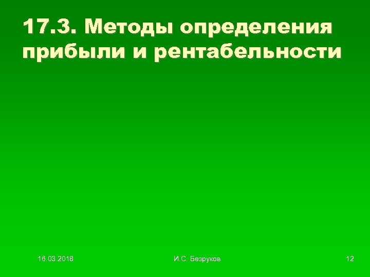 17. 3. Методы определения прибыли и рентабельности 16. 03. 2018 И. С. Безруков 12