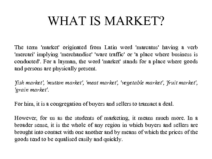 WHAT IS MARKET? The term 'market' originated from Latin word 'marcatus' having a verb