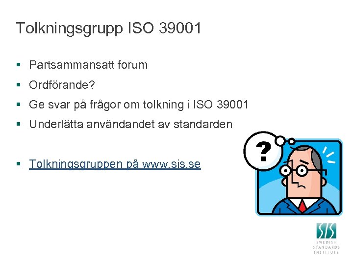 Tolkningsgrupp ISO 39001 § Partsammansatt forum § Ordförande? § Ge svar på frågor om