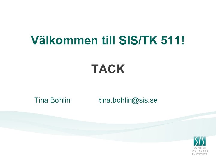 Välkommen till SIS/TK 511! TACK Tina Bohlin tina. bohlin@sis. se 