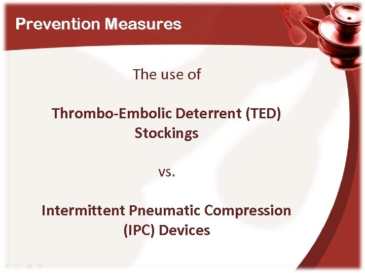 Prevention Measures The use of Thrombo-Embolic Deterrent (TED) Stockings vs. Intermittent Pneumatic Compression (IPC)