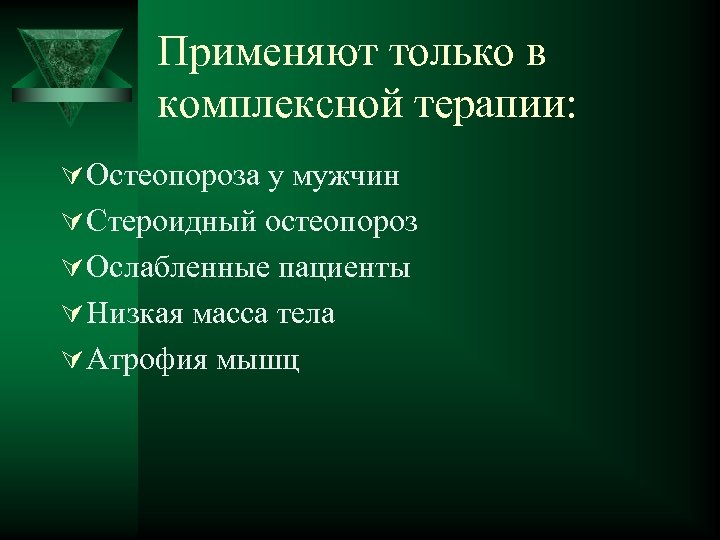 Применяют только в комплексной терапии: Ú Остеопороза у мужчин Ú Стероидный остеопороз Ú Ослабленные