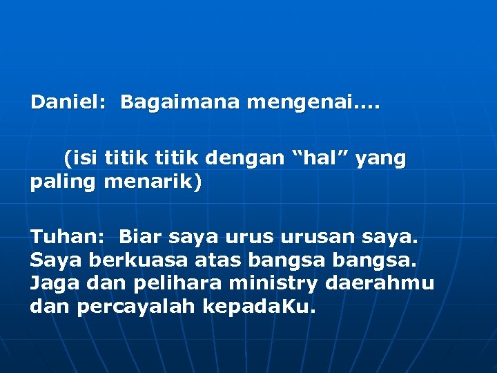 Daniel: Bagaimana mengenai…. (isi titik dengan “hal” yang paling menarik) Tuhan: Biar saya urusan