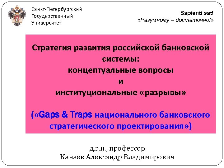 Санкт-Петербургский Государственный Университет Sapienti sat! «Разумному – достаточно!» Стратегия развития российской банковской системы: концептуальные