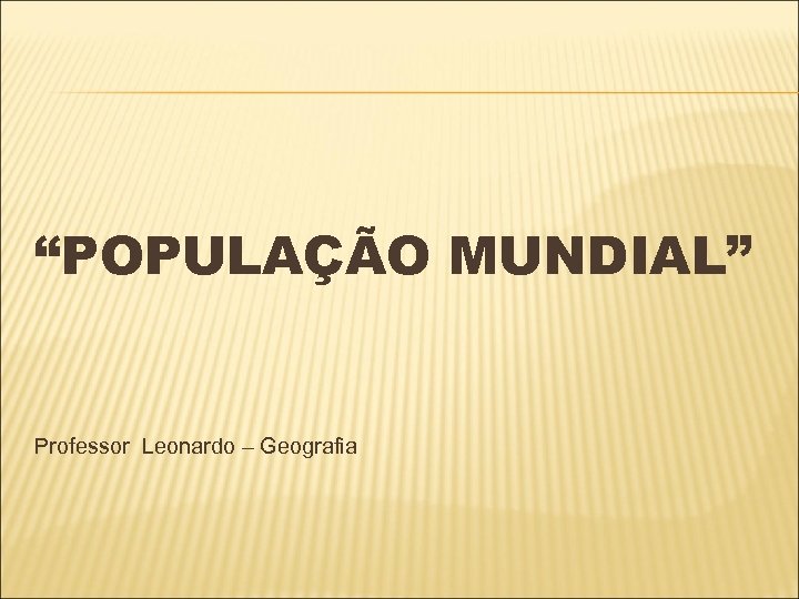 “POPULAÇÃO MUNDIAL” Professor Leonardo – Geografia 