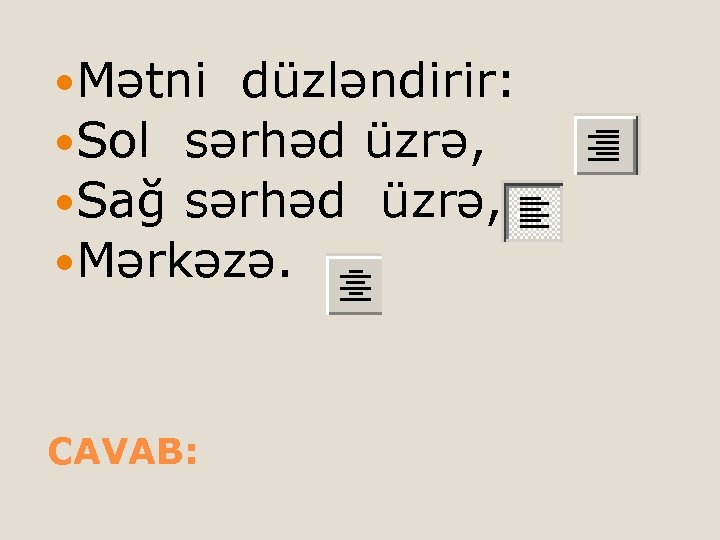  Mətni düzləndirir: Sol sərhəd üzrə, Sağ sərhəd üzrə, Mərkəzə. CAVAB: 