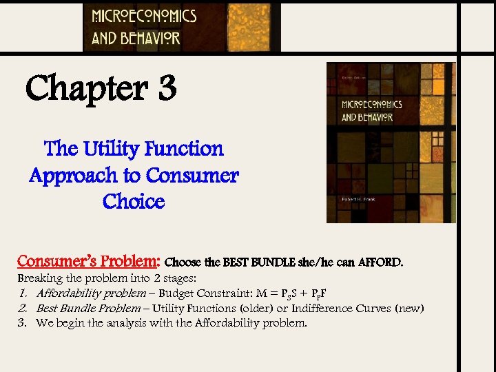 Chapter 3 The Utility Function Approach to Consumer Choice Consumer’s Problem: Choose the BEST