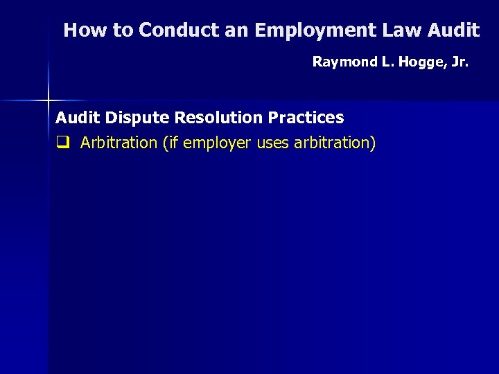 How to Conduct an Employment Law Audit Raymond L. Hogge, Jr. Audit Dispute Resolution