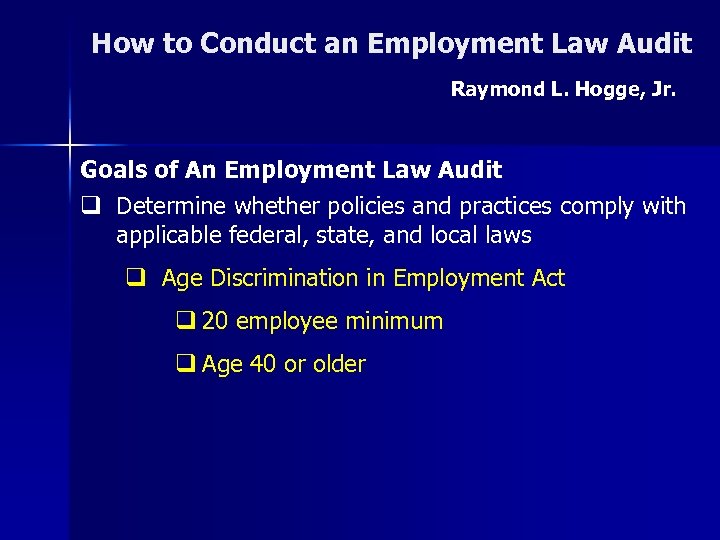How to Conduct an Employment Law Audit Raymond L. Hogge, Jr. Goals of An