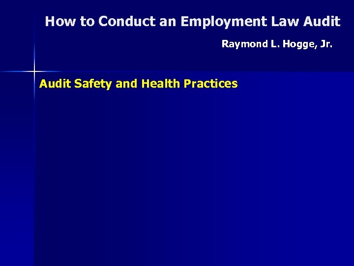 How to Conduct an Employment Law Audit Raymond L. Hogge, Jr. Audit Safety and