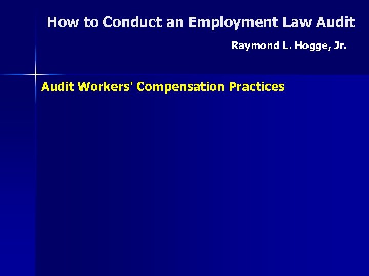 How to Conduct an Employment Law Audit Raymond L. Hogge, Jr. Audit Workers' Compensation
