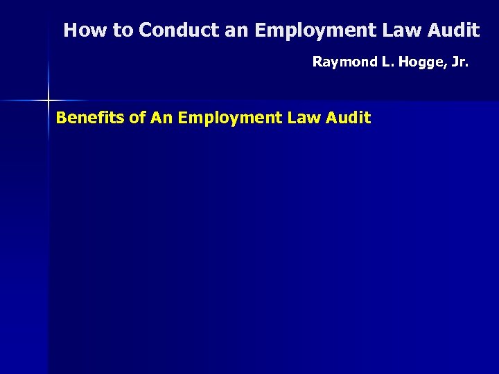 How to Conduct an Employment Law Audit Raymond L. Hogge, Jr. Benefits of An