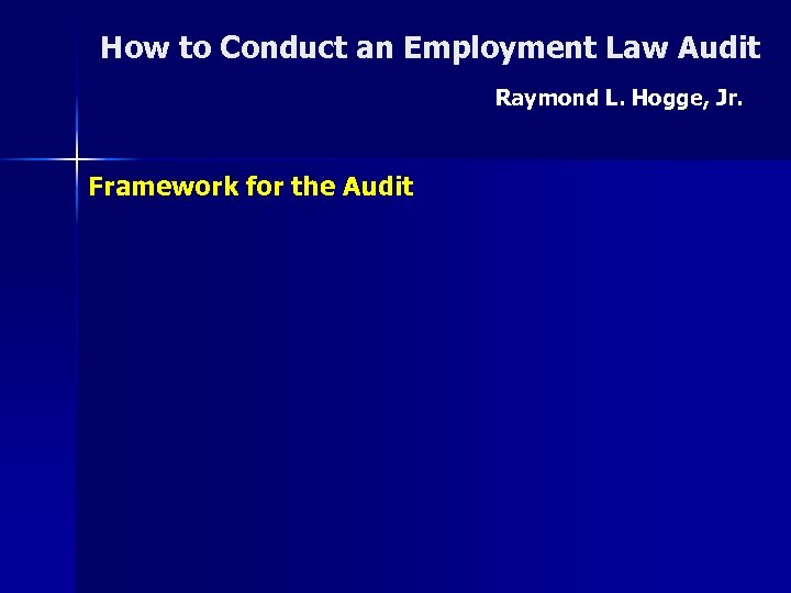 How to Conduct an Employment Law Audit Raymond L. Hogge, Jr. Framework for the