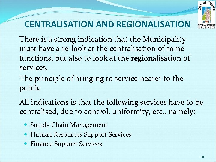 CENTRALISATION AND REGIONALISATION There is a strong indication that the Municipality must have a
