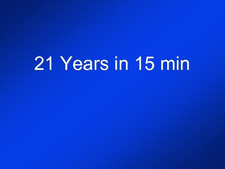 21 Years in 15 min 