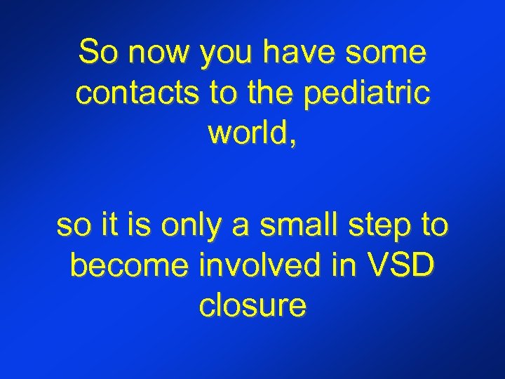 So now you have some contacts to the pediatric world, so it is only