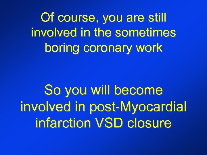 Of course, you are still involved in the sometimes boring coronary work So you