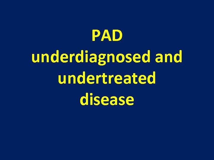 PAD underdiagnosed and undertreated disease 