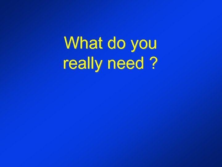 What do you really need ? 