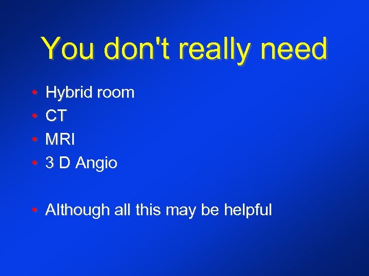 You don't really need • • Hybrid room CT MRI 3 D Angio •