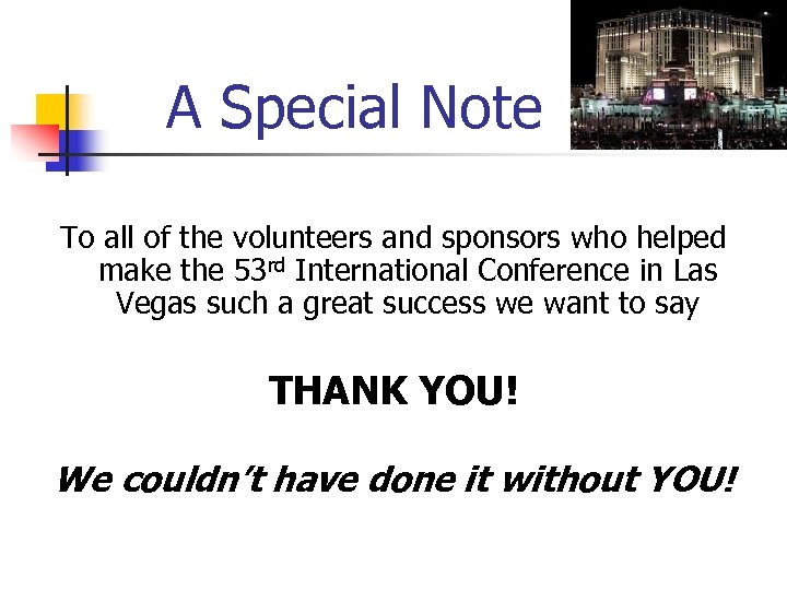 A Special Note To all of the volunteers and sponsors who helped make the