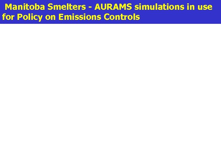 Manitoba Smelters - AURAMS simulations in use for Policy on Emissions Controls 